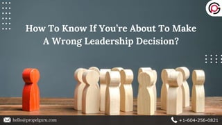 How To Know If You’re About To Make
A Wrong Leadership Decision?
hello@propelguru.com +1-604-256-0821
 