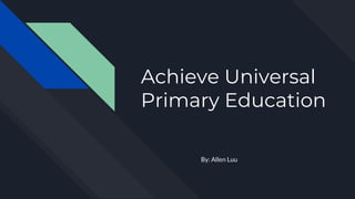 Achieve Universal
Primary Education
By: Allen Luu
 