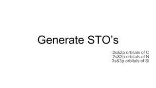 Generate STO’s
2s&2p orbitals of C
2s&2p orbitals of N
3s&3p orbitals of Si
 