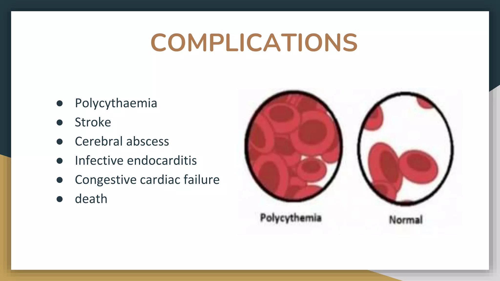 COMPLICATIONS
● Polycythaemia
● Stroke
● Cerebral abscess
● Infective endocarditis
● Congestive cardiac failure
● death
 