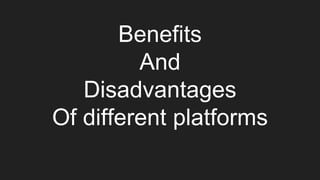 Benefits
And
Disadvantages
Of different platforms
 