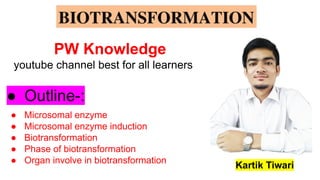 Kartik Tiwari
● Outline-:
● Microsomal enzyme
● Microsomal enzyme induction
● Biotransformation
● Phase of biotransformation
● Organ involve in biotransformation
PW Knowledge
youtube channel best for all learners
 