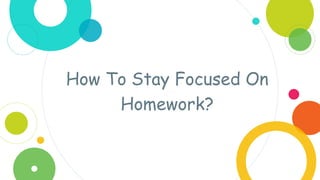 How To Stay Focused On
Homework?
 