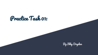 Practice Task 01:
By Ibby Dryden
 