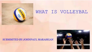 WHAT IS VOLLEYBAL
SUBMMITED BY:JOHNPAUL MARASIGAN
 