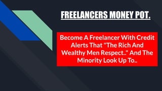 FREELANCERS MONEY POT.
Become A Freelancer With Credit
Alerts That "The Rich And
Wealthy Men Respect.." And The
Minority Look Up To..
 