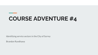 COURSE ADVENTURE #4
Identifying service sectors in the City of Surrey
Brandon Rundhawa
 