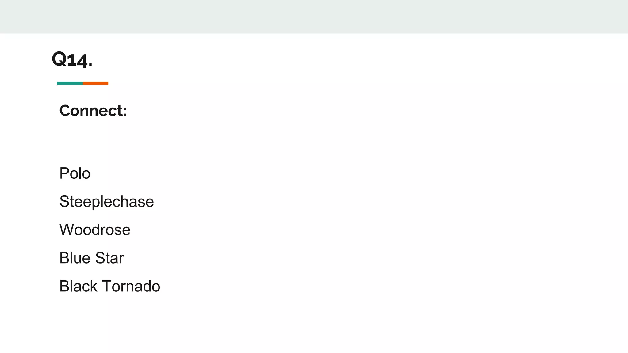 Q14.
Connect:
Polo
Steeplechase
Woodrose
Blue Star
Black Tornado
 