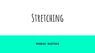 Stretching
MUSKAN RASTOGI
 