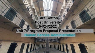Tara Cotton
Post University
04/24/2022
Unit 7:Program Proposal Presentation
Human Service Administration
 