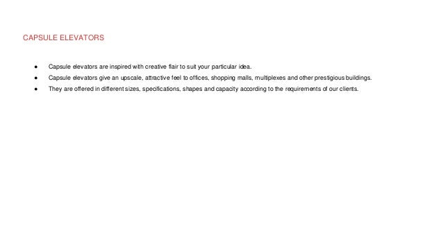 CAPSULE ELEVATORS
● Capsule elevators are inspired with creative flair to suit your particular idea.
● Capsule elevators give an upscale, attractive feel to offices, shopping malls, multiplexes and other prestigious buildings.
● They are offered in different sizes, specifications, shapes and capacity according to the requirements of our clients.
 