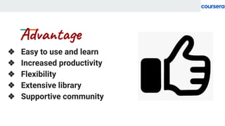 Advantage
❖ Easy to use and learn
❖ Increased productivity
❖ Flexibility
❖ Extensive library
❖ Supportive community
 