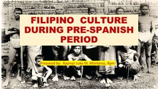 FILIPINO CULTURE
DURING PRE-SPANISH
PERIOD
Prepared by: Raymar Luke M. Monteros, Rpm
 