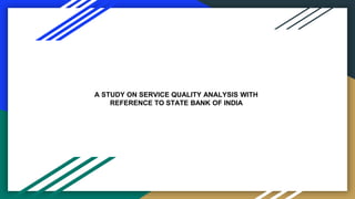 A STUDY ON SERVICE QUALITY ANALYSIS WITH
REFERENCE TO STATE BANK OF INDIA
 