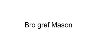 Bro gref Mason
 