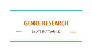 GENRE RESEARCH
BY AYESHA WARIND
 