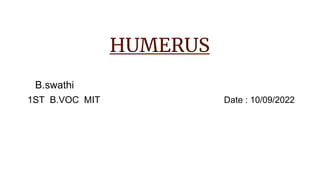 HUMERUS
B.swathi
1ST B.VOC MIT Date : 10/09/2022
 