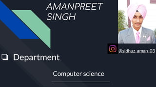 AMANPREET
SINGH
@sidhuz_aman_03
❏ Department
Computer science
 