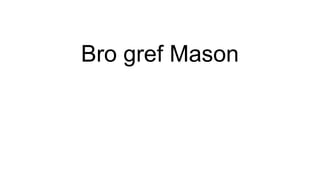 Bro gref Mason
 