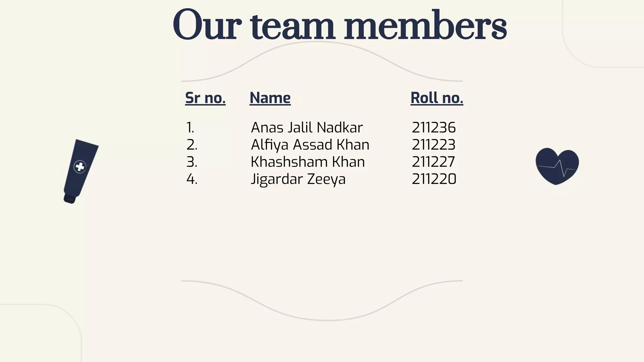 Our team members
Sr no. Name Roll no.
1. Anas Jalil Nadkar 211236
2. Alﬁya Assad Khan 211223
3. Khashsham Khan 211227
4. Jigardar Zeeya 211220
 