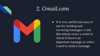 2. Gmail.com
● It is very useful and easy to
use for sending and
receiving messages. I visit
this atleast twice a week to
check if there's an
important message or when
I need to send a message.
 
