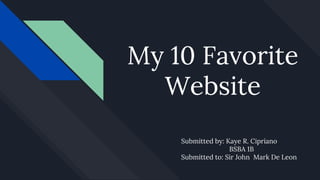 My 10 Favorite
Website
Submitted by: Kaye R. Cipriano
BSBA 1B
Submitted to: Sir John Mark De Leon
 