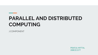 PARALLEL AND DISTRIBUTED
COMPUTING
J COMPONENT
PRAFUL MITTAL
20BCE1577
 