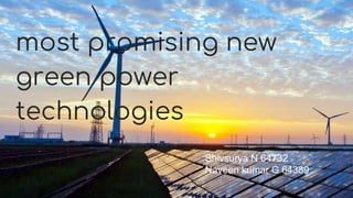 most promising new
green power
technologies
Shivsurya N 64732
Naveen kumar G 64389
 
