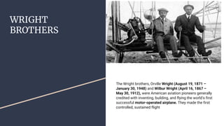 WRIGHT
BROTHERS
The Wright brothers, Orville Wright (August 19, 1871 –
January 30, 1948) and Wilbur Wright (April 16, 1867...