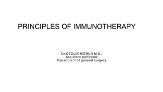 Dr.GEOLIN MITHUN M S.,
Assistant professor
Department of general surgery
PRINCIPLES OF IMMUNOTHERAPY
 