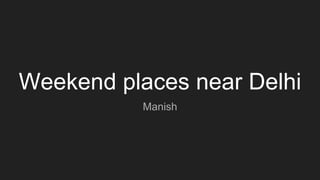 Weekend places near Delhi
Manish
 