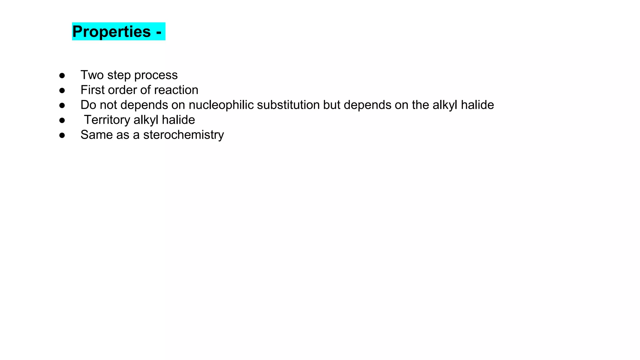 Properties -
● Two step process
● First order of reaction
● Do not depends on nucleophilic substitution but depends on the alkyl halide
● Territory alkyl halide
● Same as a sterochemistry
 
