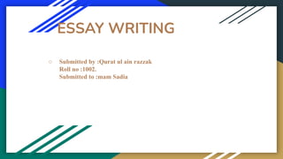 ESSAY WRITING
○ Submitted by :Qurat ul ain razzak
Roll no :1002.
Submitted to :mam Sadia
 