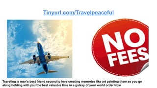 Tinyurl.com/Travelpeaceful
Traveling is man's best friend second to love creating memories like art painting them as you go
along holding with you the best valuable time in a galaxy of your world order Now
 