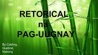 RETORICAL
na
PAG-UUGNAY
By Cabling,
Quebral,
Nabong
 
