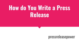 How do You Write a Press
Release
pressreleasepower
 