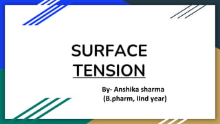 SURFACE
TENSION
By- Anshika sharma
(B.pharm, IInd year)
 