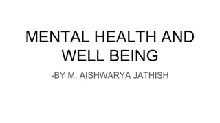 MENTAL HEALTH AND
WELL BEING
-BY M. AISHWARYA JATHISH
 
