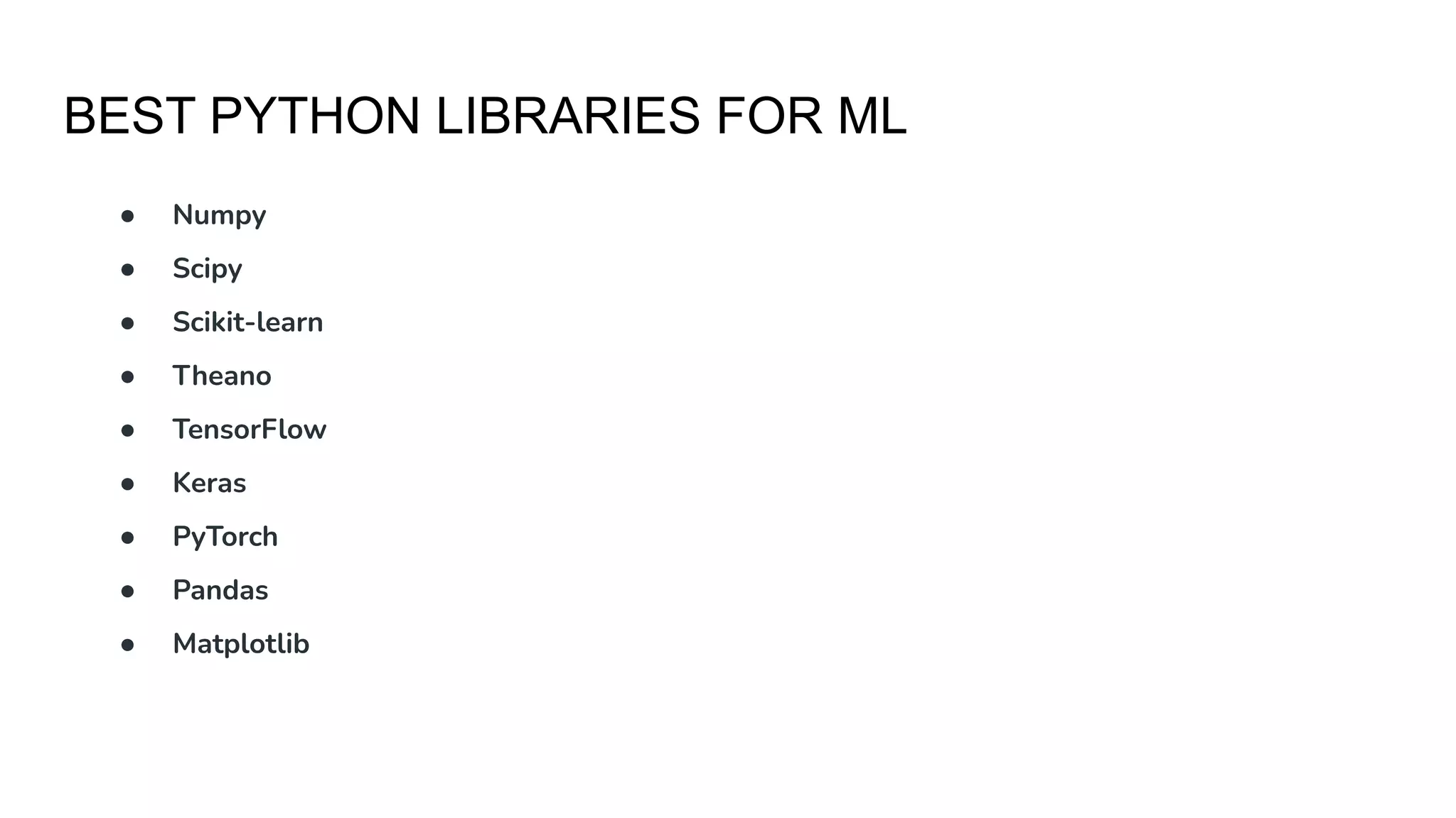 BEST PYTHON LIBRARIES FOR ML
● Numpy
● Scipy
● Scikit-learn
● Theano
● TensorFlow
● Keras
● PyTorch
● Pandas
● Matplotlib
 