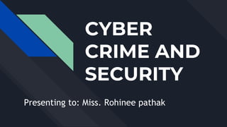 CYBER
CRIME AND
SECURITY
Presenting to: Miss. Rohinee pathak
 
