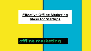 Effective Offline Marketing
Ideas for Startups
ofﬂine marketing
 