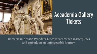 Accademia Gallery
Tickets
Immerse in Artistic Wonders. Discover renowned masterpieces
and embark on an unforgettable journey.
 