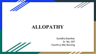 ALLOPATHY
Suvidha Gaonkar
Sr. No. 107
Fourth yr BSc Nursing
 