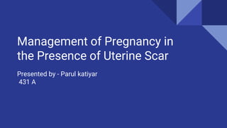 Management of Pregnancy in
the Presence of Uterine Scar
Presented by - Parul katiyar
431 A
 
