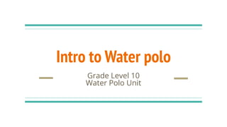 Intro to Water polo
Grade Level 10
Water Polo Unit
 