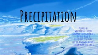 PrecipitationPrepared by :
Maguddayao, Hector Q.
Gammad, Christian Faith R.
De Asis, Arnel B.
Kagalingan, Nil Bryan L.
Cantor, Benjamin Adrian U.
Alesna, Mark Christian R.
 