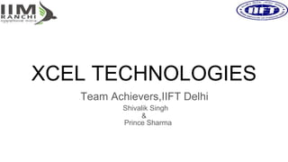 XCEL TECHNOLOGIES
-Team Achievers,IIFT Delhi
Shivalik Singh
&
Prince Sharma
 