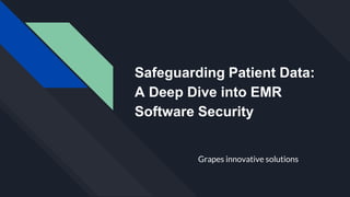 Safeguarding Patient Data:
A Deep Dive into EMR
Software Security
Grapes innovative solutions
 