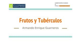 Frutos y Tubérculos
Armando Enrique Guarneros
ALIMENTACIÓN DE GANADO
6c
Profesor: SANCHEZ ESCOBAR ANGEL
 