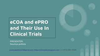 eCOA and ePRO
and Their Use In
Clinical Trials
PRESENTER:
Soumya pottola
soumyapottola19@gmail.com |https://clinicalda.blogspot.com | +1 (972) 891-9506
 